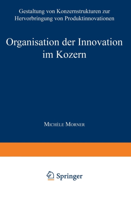 Organisation Der Innovation Im Konzern : Gestaltung Von Konzernstrukturen Zur Hervorbringung Von Produktinnovationen, Paperback / softback Book