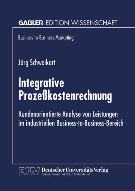 Integrative Prozesskostenrechnung : Kundenorientierte Analyse Von Leistungen Im Industriellen Business-To-Business-Bereich, Paperback / softback Book