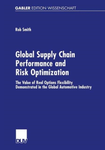 Global Supply Chain Performance and Risk Optimization : The Value of Real Options Flexibility Demonstrated in the Global Automotive Industry, Paperback / softback Book