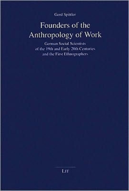 Founders of the Anthropology of Work : German Social Scientists of the 19th and Early 20th Centuries and the First Ethnographers, Paperback / softback Book