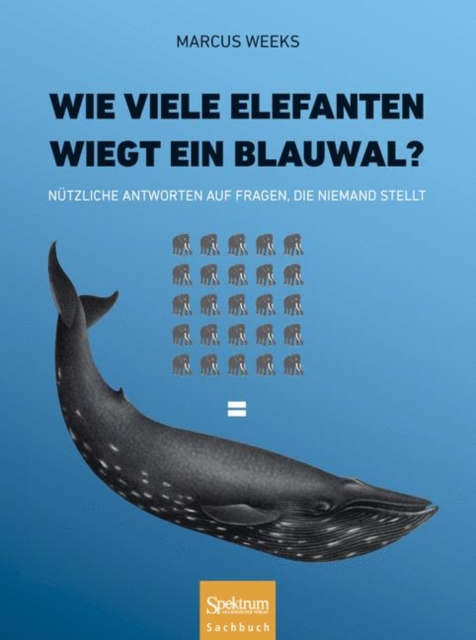 Wie viele Elefanten wiegt ein Blauwal? : Nutzliche Antworten auf Fragen, die niemand stellt, Hardback Book