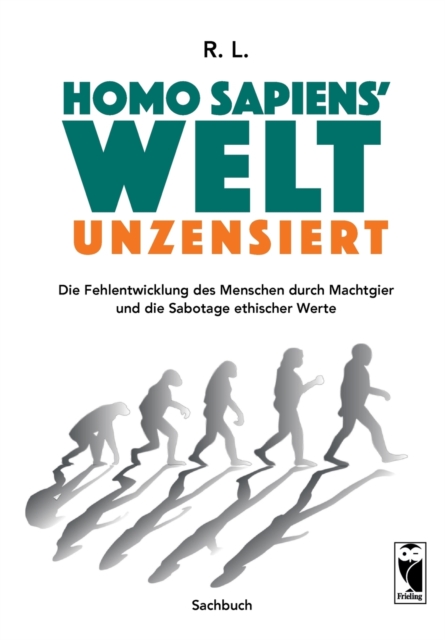 Homo sapiens' Welt - Unzensiert : Die Fehlentwicklung des Menschen durch Machtgier und die Sabotage ethischer Werte, Paperback / softback Book