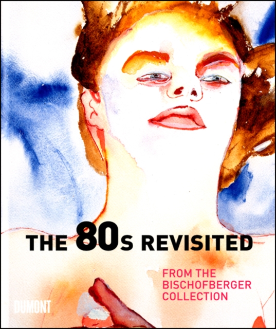 The 80s Revisited : From the Bischofberger Collection, Hardback Book