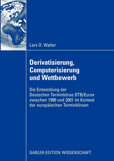 Derivatisierung, Computerisierung und Wettbewerb : Die Entwicklung der Deutschen Terminborse DTB/Eurex zwischen 1990 und 2001 im Kontext der europaischen Terminborsen, Paperback / softback Book