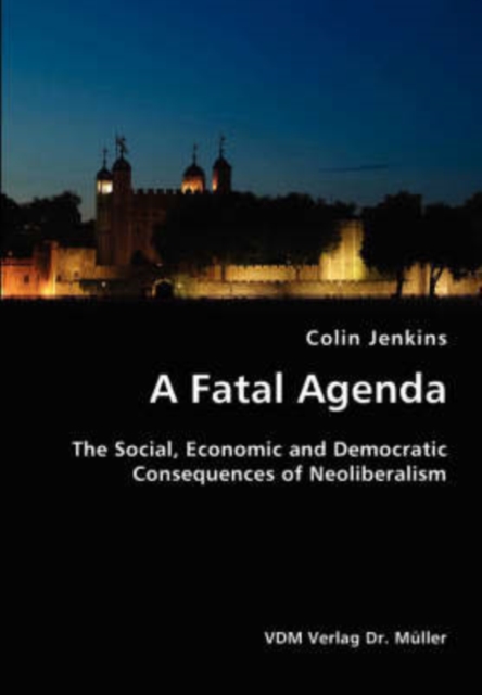 A Fatal Agenda- The Social, Economic and Democratic Consequences of Neoliberalism, Paperback / softback Book
