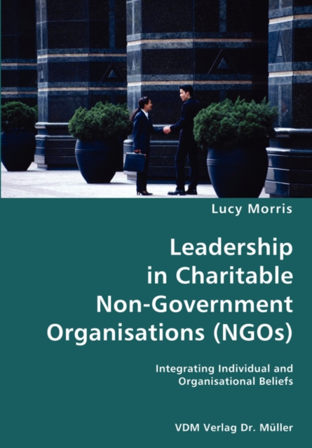 Leadership in Charitable Non-Government Organisations (Ngos)- Integrating Individual and Organisational Beliefs, Paperback / softback Book