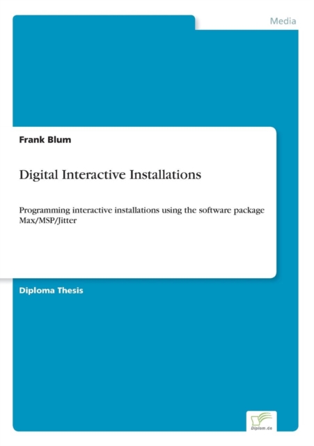 Digital Interactive Installations : Programming interactive installations using the software package Max/MSP/Jitter, Paperback / softback Book