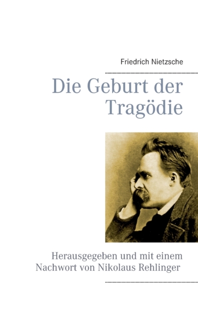 Die Geburt der Tragoedie : Herausgegeben und mit einem Nachwort von Nikolaus Rehlinger, Paperback / softback Book