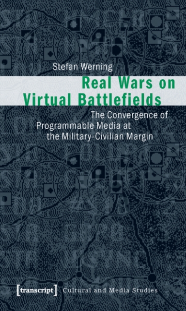 Real Wars on Virtual Battlefields : The Convergence of Programmable Media at the Military-Civilian Margin, Paperback / softback Book