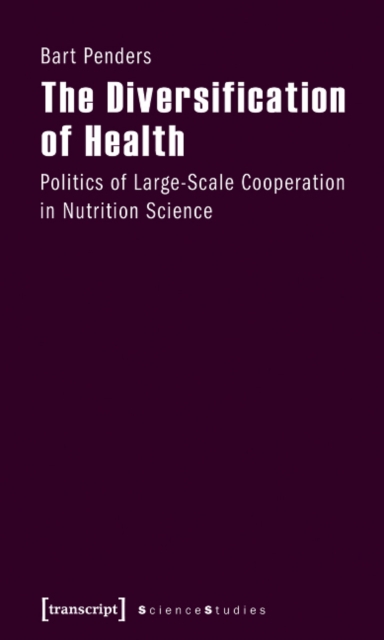 The Diversification of Health : Politics of Large-Scale Cooperation in Nutrition Science, Paperback / softback Book