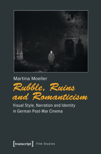 Rubble, Ruins, and Romanticism : Visual Style, Narration, and Identity in German Post-War Cinema, Paperback / softback Book