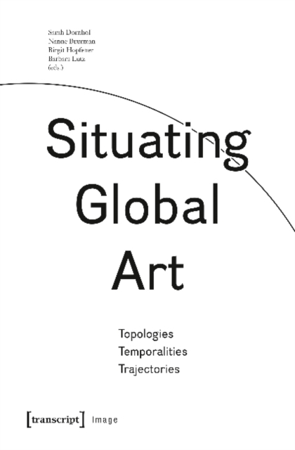 Situating Global Art : Topologies - Temporalities - Trajectories, Paperback / softback Book