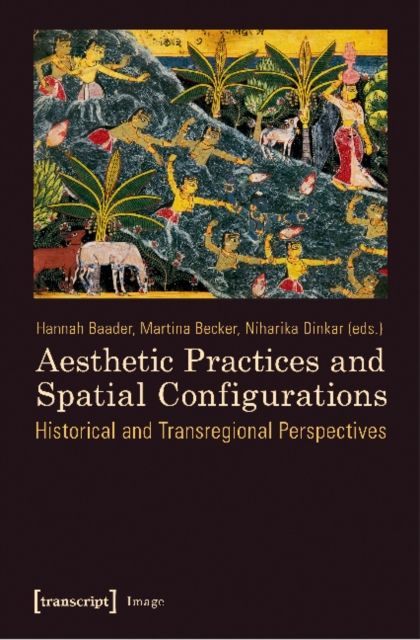 Aesthetic Practices and Spatial Configurations : Historical and Transregional Perspectives, Paperback / softback Book