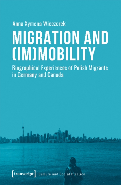 Migration and (Im)Mobility – Biographical Experiences of Polish Migrants in Germany and Canada, Paperback / softback Book
