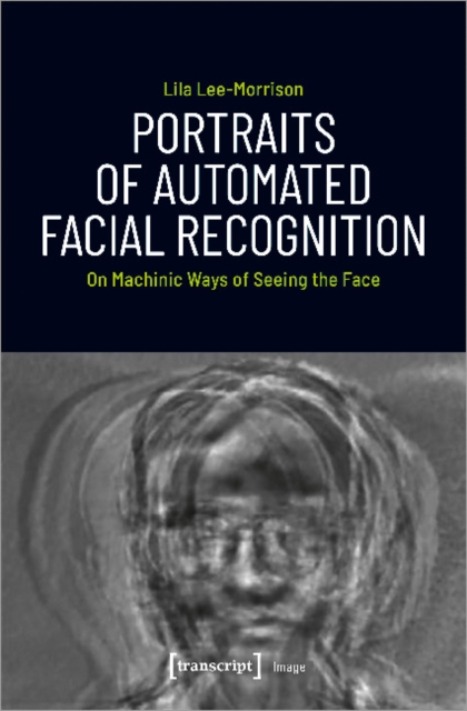 Portraits of Automated Facial Recognition – On Machinic Ways of Seeing the Face, Paperback / softback Book