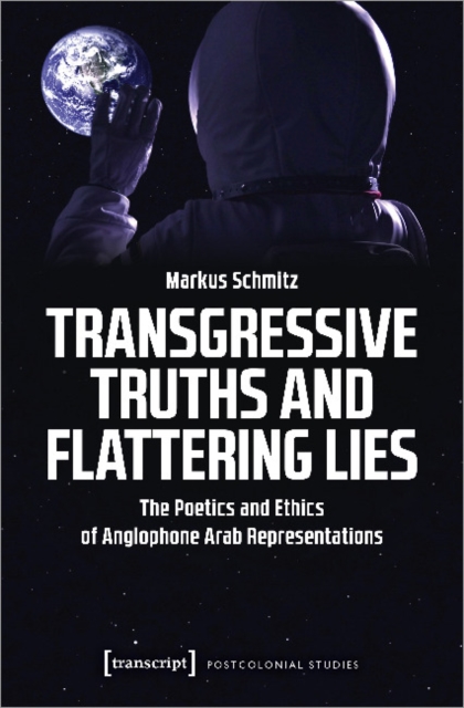Transgressive Truths and Flattering Lies – The Poetics and Ethics of Anglophone Arab Representations, Paperback / softback Book