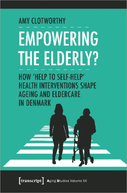 Empowering the Elderly? – How "Help to Self–Help" Health Interventions Shape Ageing and Eldercare in Denmark, Paperback / softback Book