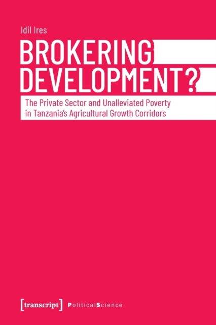 Brokering Development? : The Private Sector and Unalleviated Poverty in Tanzanias Agricultural Growth Corridors, Paperback / softback Book