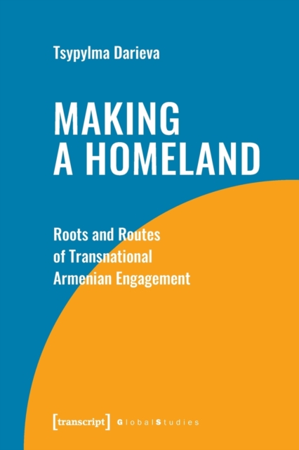 Making a Homeland : Roots and Routes of Transnational Armenian Engagement, Paperback / softback Book