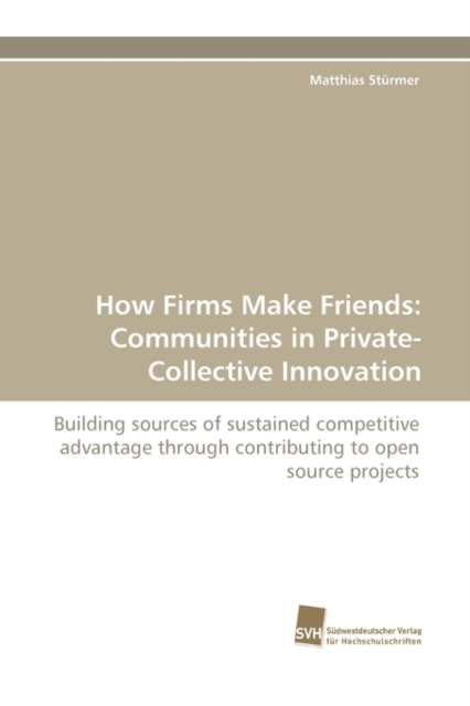 How Firms Make Friends : Communities in Private-Collective Innovation, Paperback / softback Book