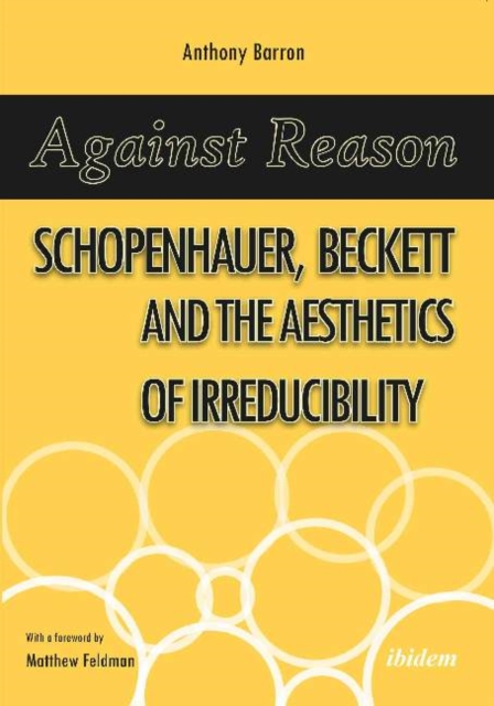 Against Reason : Schopenhauer, Beckett and the Aesthetics of Irreducibility, Paperback / softback Book