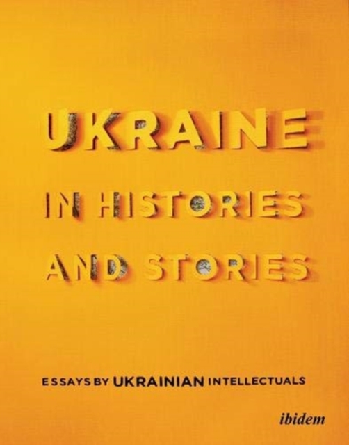 Ukraine in Histories and Stories - Essays by Ukrainian Intellectuals, Paperback / softback Book