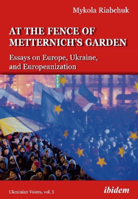 The Fence of Metternich's Garden - Ukrainian Essays on Europe, Ukraine, and Europeanization, Paperback / softback Book
