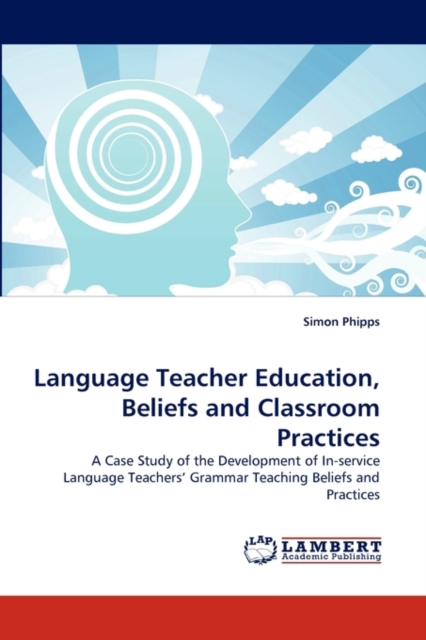 Language Teacher Education, Beliefs and Classroom Practices, Paperback / softback Book