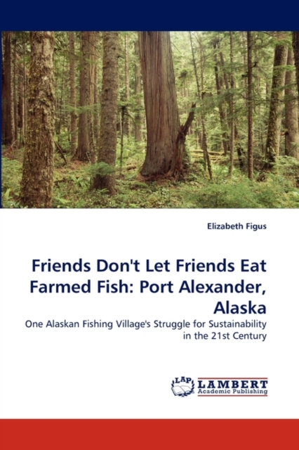 Friends Don't Let Friends Eat Farmed Fish : Port Alexander, Alaska, Paperback / softback Book