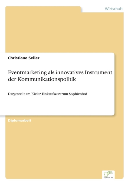 Eventmarketing als innovatives Instrument der Kommunikationspolitik : Dargestellt am Kieler Einkaufszentrum Sophienhof, Paperback / softback Book