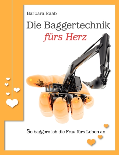 Die Baggertechnik furs Herz : So baggere ich die Frau furs Leben an, Paperback / softback Book