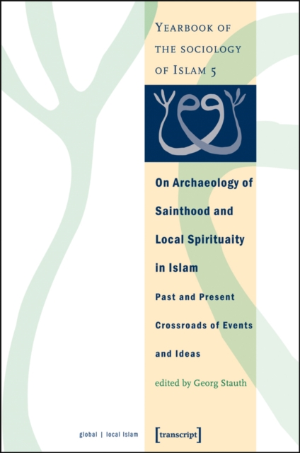 On Archaeology of Sainthood and Local Spirituality in Islam : Past and Present Crossroads of Events and Ideas (Yearbook of the Sociology of Islam 5), PDF eBook