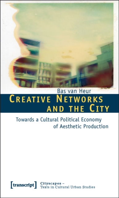 Creative Networks and the City : Towards a Cultural Political Economy of Aesthetic Production, PDF eBook