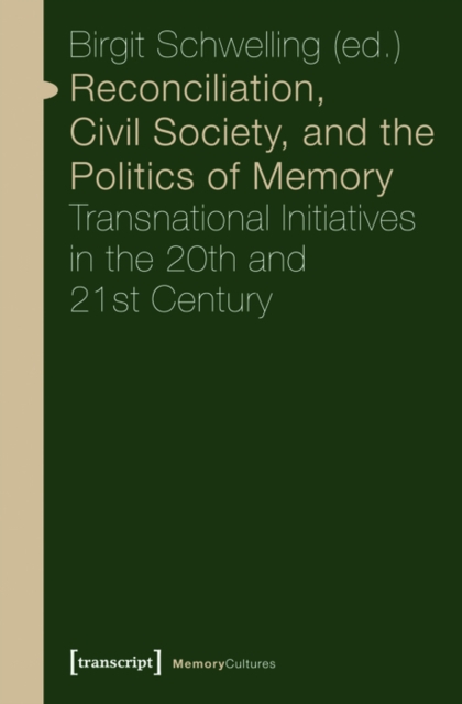Reconciliation, Civil Society, and the Politics of Memory : Transnational Initiatives in the 20th and 21st Century, PDF eBook