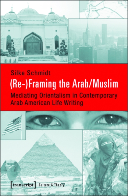 (Re-)Framing the Arab/Muslim : Mediating Orientalism in Contemporary Arab American Life Writing, PDF eBook