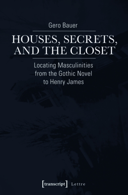 Houses, Secrets, and the Closet : Locating Masculinities from the Gothic Novel to Henry James, PDF eBook