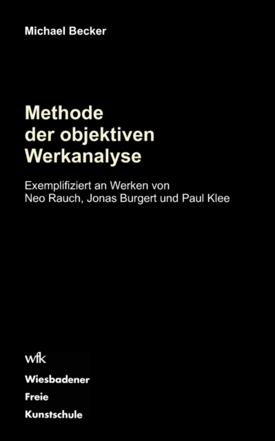 Methode der objektiven Werkanalyse : Exemplifiziert an Werken von Neo Rauch, Jonas Burgert und Paul Klee, Paperback / softback Book
