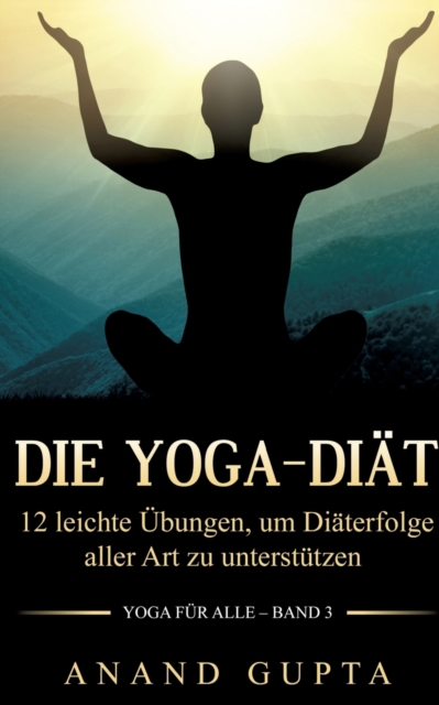 Die Yoga-Diat : 12 leichte UEbungen, um Diaterfolge aller Art zu unterstutzen, Paperback / softback Book