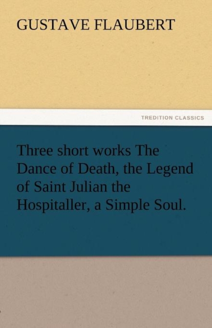 Three Short Works the Dance of Death, the Legend of Saint Julian the Hospitaller, a Simple Soul., Paperback / softback Book
