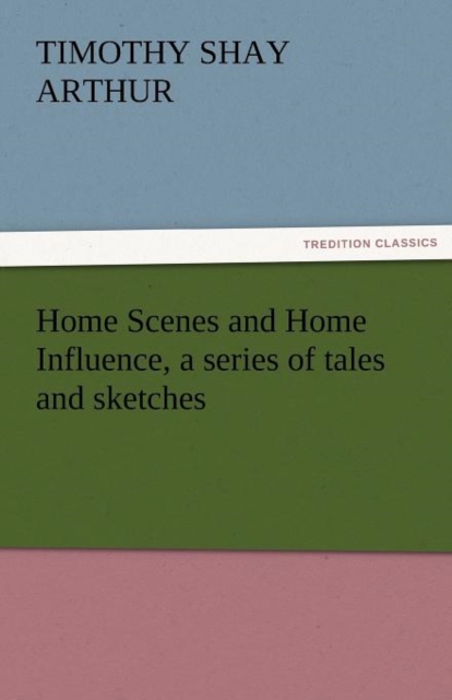 Home Scenes and Home Influence, a Series of Tales and Sketches, Paperback / softback Book