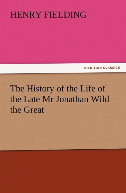 The History of the Life of the Late MR Jonathan Wild the Great, Paperback / softback Book