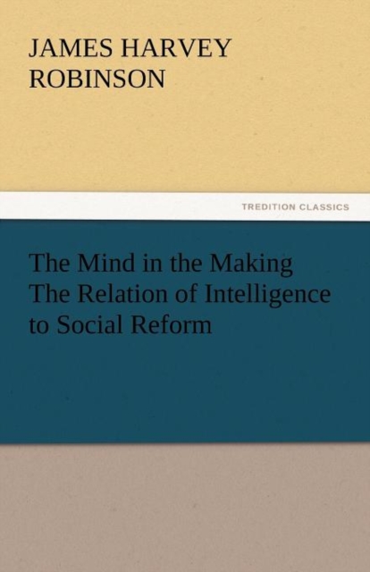 The Mind in the Making the Relation of Intelligence to Social Reform, Paperback / softback Book