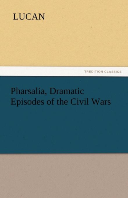 Pharsalia, Dramatic Episodes of the Civil Wars, Paperback / softback Book