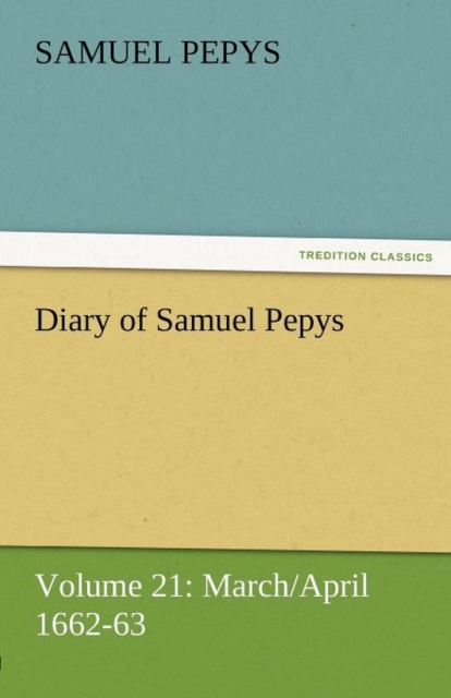 Diary of Samuel Pepys - Volume 21 : March/April 1662-63, Paperback / softback Book