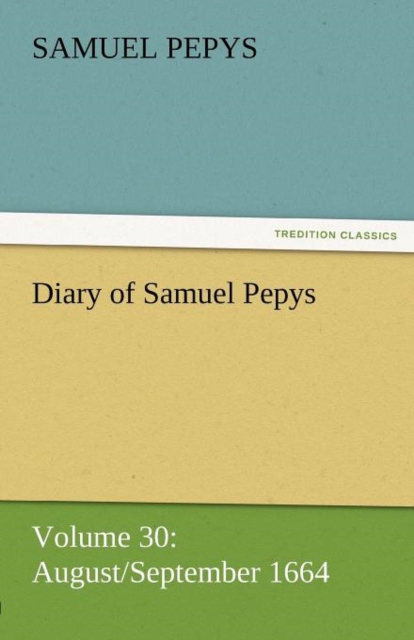 Diary of Samuel Pepys - Volume 30 : August/September 1664, Paperback / softback Book