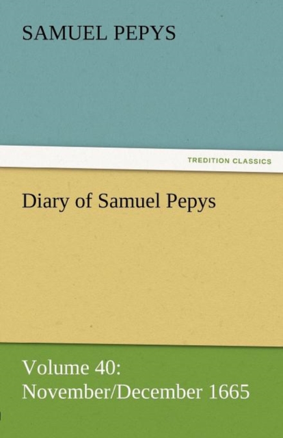 Diary of Samuel Pepys - Volume 40 : November/December 1665, Paperback / softback Book