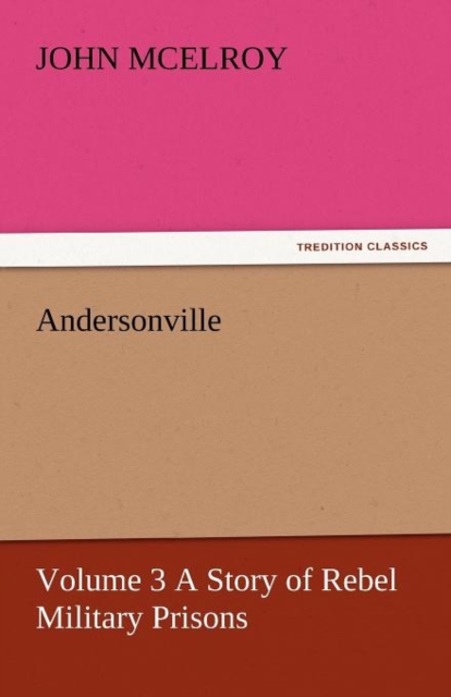Andersonville - Volume 3 a Story of Rebel Military Prisons, Paperback / softback Book
