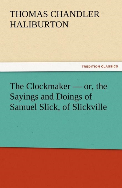The Clockmaker - Or, the Sayings and Doings of Samuel Slick, of Slickville, Paperback / softback Book