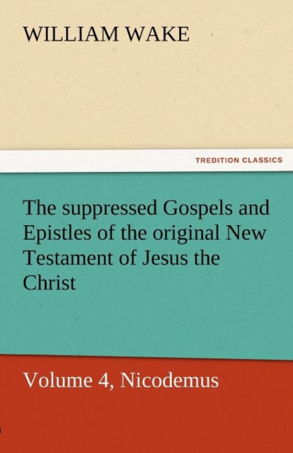 The Suppressed Gospels and Epistles of the Original New Testament of Jesus the Christ, Volume 4, Nicodemus, Paperback / softback Book