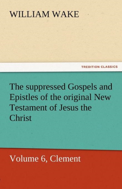 The Suppressed Gospels and Epistles of the Original New Testament of Jesus the Christ, Volume 6, Clement, Paperback / softback Book